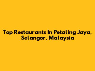 Top Restaurants In Petaling Jaya, Selangor, Malaysia