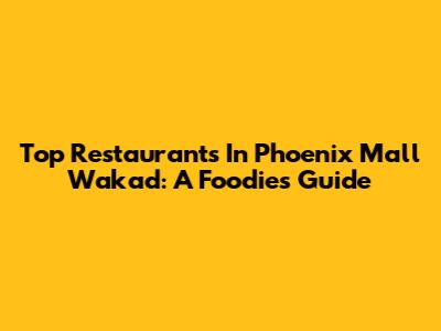 Top Restaurants In Phoenix Mall Wakad: A Foodie's Guide