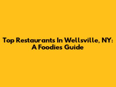Top Restaurants In Wellsville, NY: A Foodie's Guide