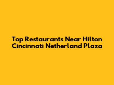 Top Restaurants Near Hilton Cincinnati Netherland Plaza