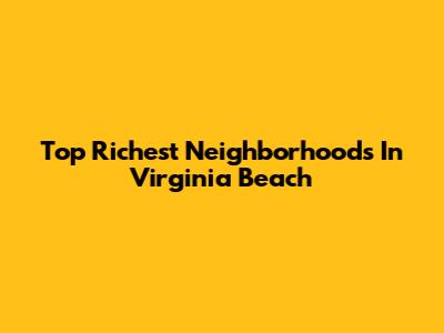Top Richest Neighborhoods In Virginia Beach
