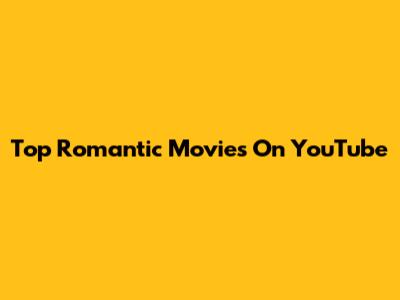 Top Romantic Movies On YouTube