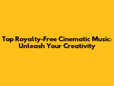 Top Royalty-Free Cinematic Music: Unleash Your Creativity