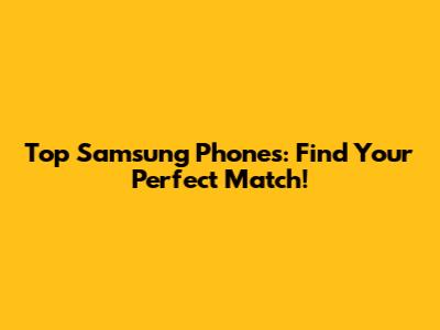 Top Samsung Phones: Find Your Perfect Match!