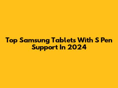 Top Samsung Tablets With S Pen Support In 2024