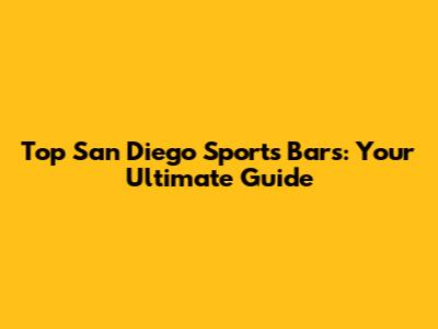 Top San Diego Sports Bars: Your Ultimate Guide
