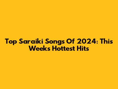 Top Saraiki Songs Of 2024: This Week's Hottest Hits