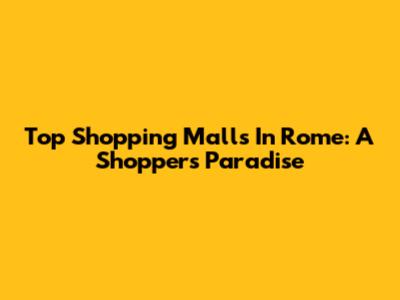 Top Shopping Malls In Rome: A Shopper's Paradise