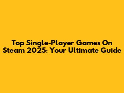 Top Single-Player Games On Steam 2025: Your Ultimate Guide