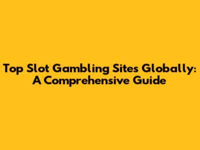 Top Slot Gambling Sites Globally: A Comprehensive Guide
