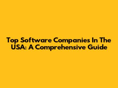 Top Software Companies In The USA: A Comprehensive Guide