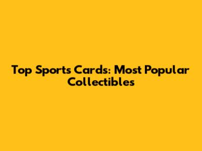 Top Sports Cards: Most Popular Collectibles