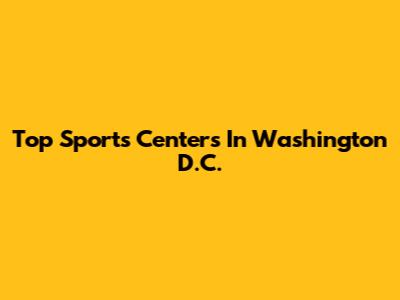 Top Sports Centers In Washington D.C.