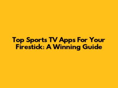Top Sports TV Apps For Your Firestick: A Winning Guide