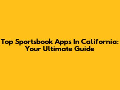 Top Sportsbook Apps In California: Your Ultimate Guide