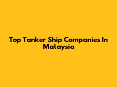 Top Tanker Ship Companies In Malaysia