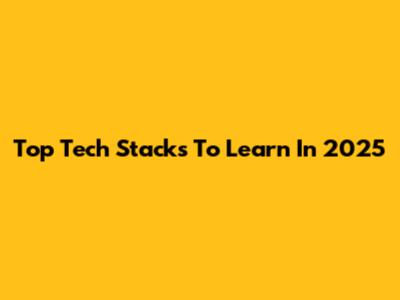 Top Tech Stacks To Learn In 2025