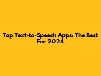 Top Text-to-Speech Apps: The Best For 2024