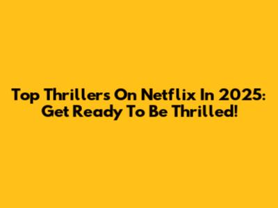 Top Thrillers On Netflix In 2025: Get Ready To Be Thrilled!