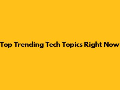Top Trending Tech Topics Right Now
