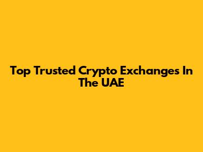 Top Trusted Crypto Exchanges In The UAE