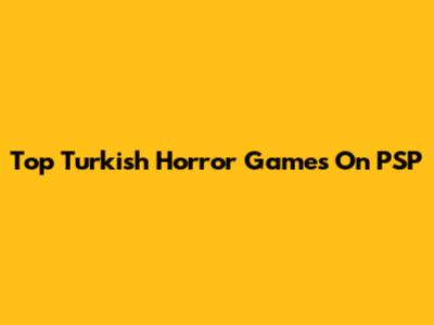 Top Turkish Horror Games On PSP