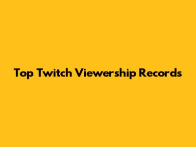 Top Twitch Viewership Records
