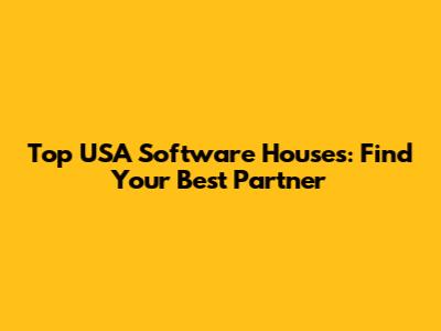 Top USA Software Houses: Find Your Best Partner