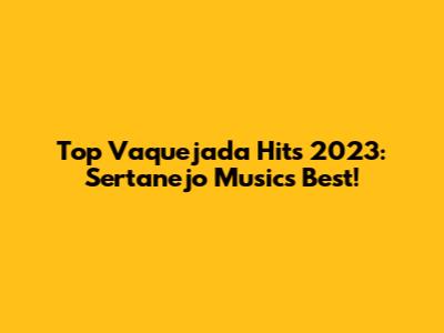 Top Vaquejada Hits 2023: Sertanejo Music's Best!