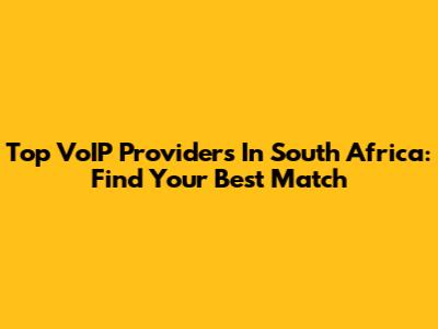 Top VoIP Providers In South Africa: Find Your Best Match