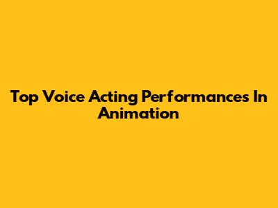 Top Voice Acting Performances In Animation