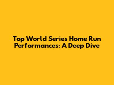Top World Series Home Run Performances: A Deep Dive