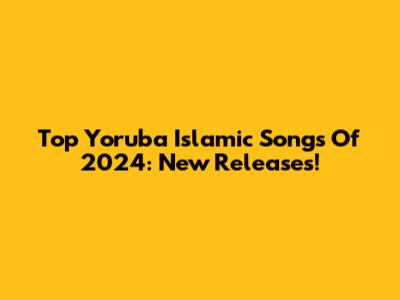 Top Yoruba Islamic Songs Of 2024: New Releases!