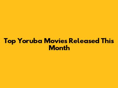 Top Yoruba Movies Released This Month
