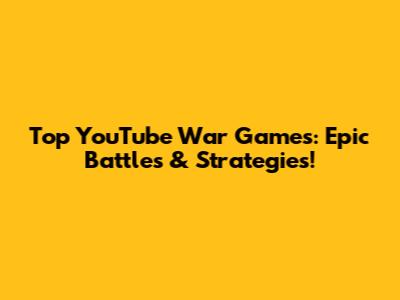Top YouTube War Games: Epic Battles & Strategies!
