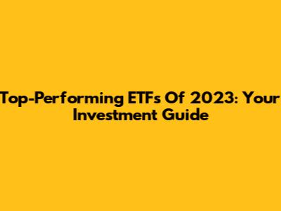 Top-Performing ETFs Of 2023: Your Investment Guide
