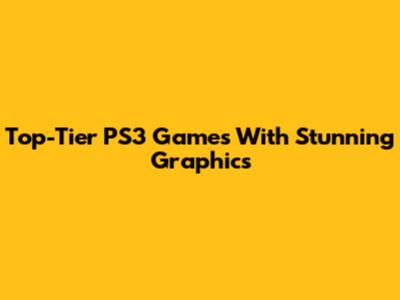 Top-Tier PS3 Games With Stunning Graphics