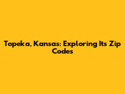 Topeka, Kansas: Exploring Its Zip Codes