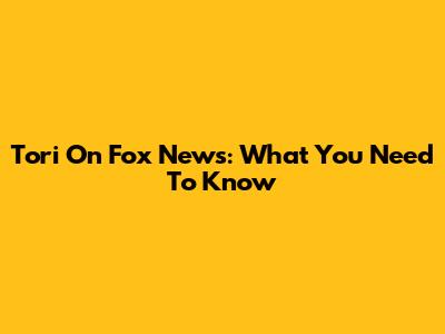 Tori On Fox News: What You Need To Know