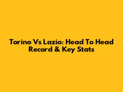 Torino Vs Lazio: Head To Head Record & Key Stats