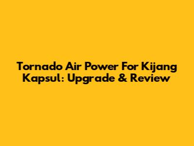Tornado Air Power For Kijang Kapsul: Upgrade & Review