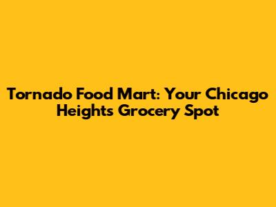 Tornado Food Mart: Your Chicago Heights Grocery Spot