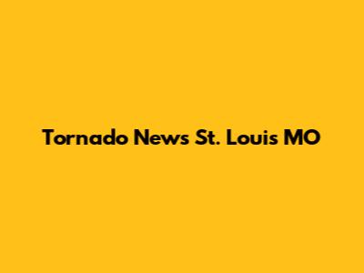 Tornado News St. Louis MO