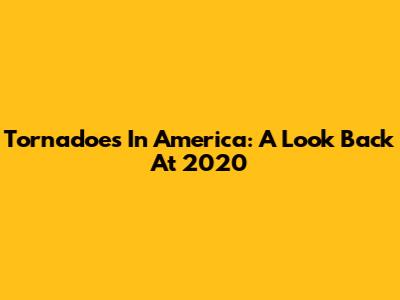Tornadoes In America: A Look Back At 2020