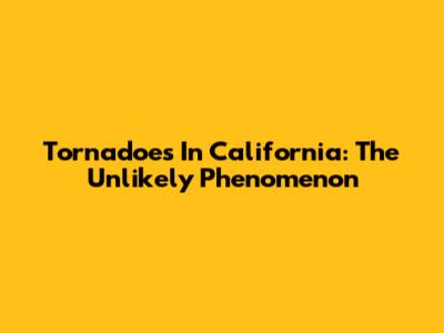 Tornadoes In California: The Unlikely Phenomenon