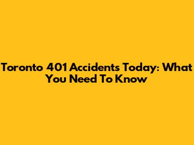 Toronto 401 Accidents Today: What You Need To Know
