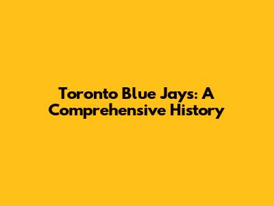 Toronto Blue Jays: A Comprehensive History