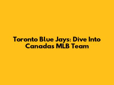 Toronto Blue Jays: Dive Into Canada's MLB Team