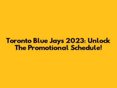 Toronto Blue Jays 2023: Unlock The Promotional Schedule!