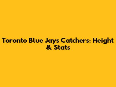 Toronto Blue Jays Catchers: Height & Stats